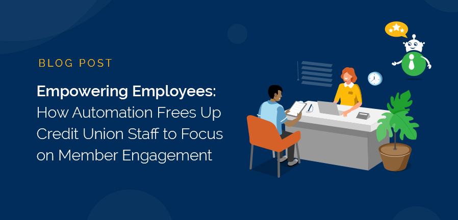 Empowering Employees: How Automation Frees Up Credit Union Staff to Focus on Member Engagement